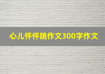 心儿怦怦跳作文300字作文