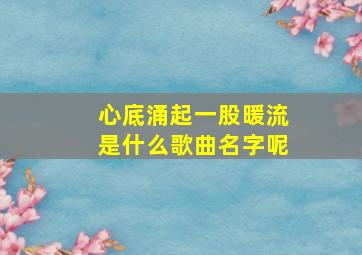 心底涌起一股暖流是什么歌曲名字呢