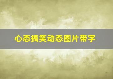 心态搞笑动态图片带字