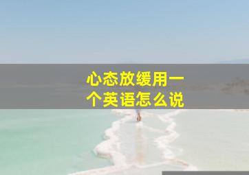 心态放缓用一个英语怎么说