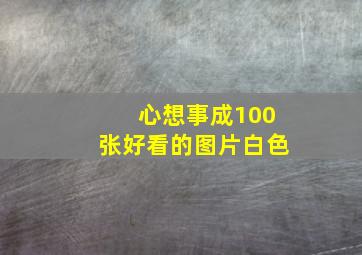 心想事成100张好看的图片白色