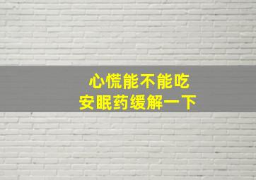 心慌能不能吃安眠药缓解一下