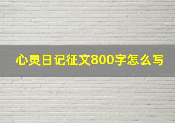 心灵日记征文800字怎么写