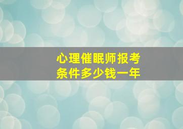 心理催眠师报考条件多少钱一年