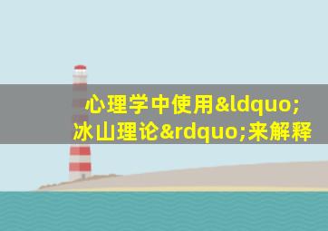 心理学中使用“冰山理论”来解释