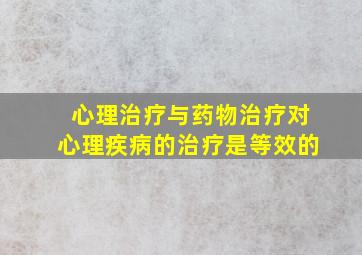 心理治疗与药物治疗对心理疾病的治疗是等效的