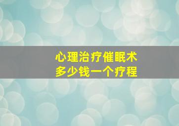 心理治疗催眠术多少钱一个疗程