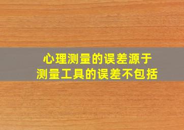 心理测量的误差源于测量工具的误差不包括