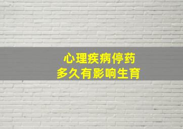 心理疾病停药多久有影响生育