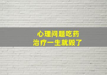 心理问题吃药治疗一生就毁了