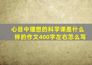 心目中理想的科学课是什么样的作文400字左右怎么写