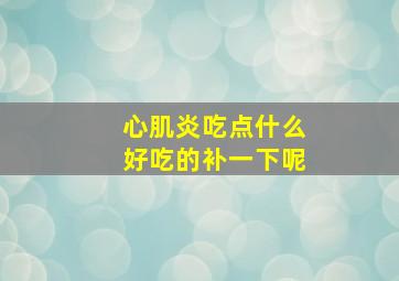 心肌炎吃点什么好吃的补一下呢