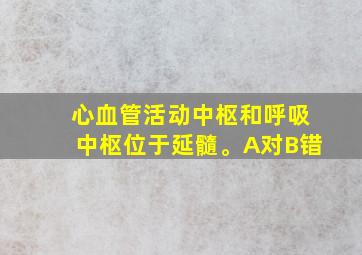 心血管活动中枢和呼吸中枢位于延髓。A对B错