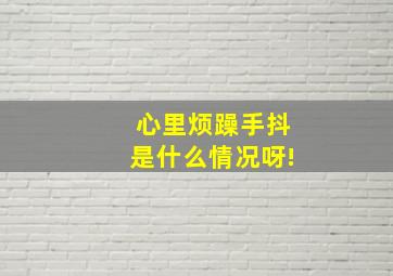 心里烦躁手抖是什么情况呀!