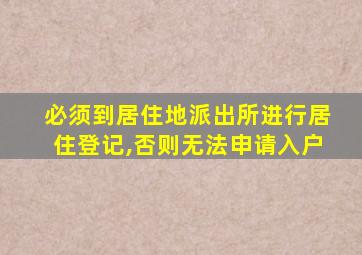 必须到居住地派出所进行居住登记,否则无法申请入户