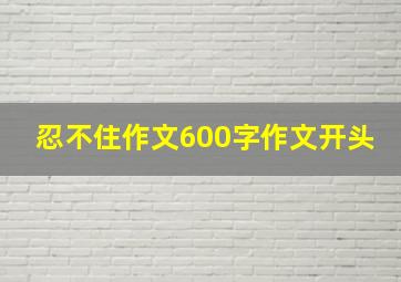 忍不住作文600字作文开头