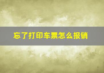 忘了打印车票怎么报销