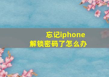 忘记iphone解锁密码了怎么办