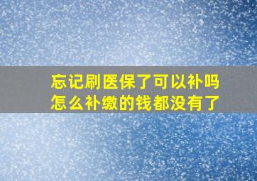 忘记刷医保了可以补吗怎么补缴的钱都没有了