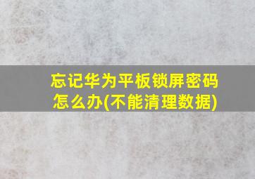 忘记华为平板锁屏密码怎么办(不能清理数据)