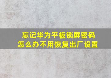 忘记华为平板锁屏密码怎么办不用恢复出厂设置