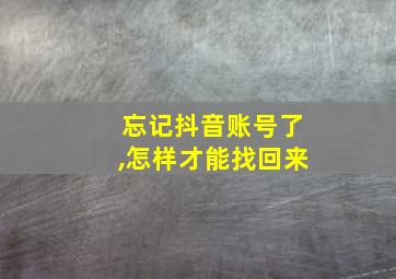 忘记抖音账号了,怎样才能找回来