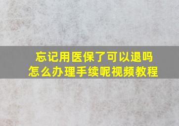 忘记用医保了可以退吗怎么办理手续呢视频教程