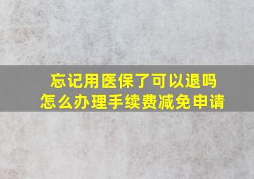 忘记用医保了可以退吗怎么办理手续费减免申请