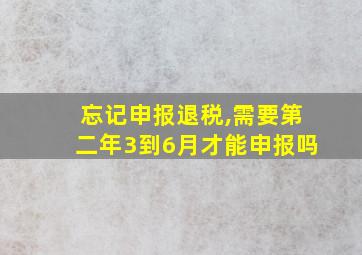 忘记申报退税,需要第二年3到6月才能申报吗