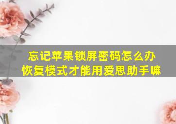 忘记苹果锁屏密码怎么办恢复模式才能用爱思助手嘛