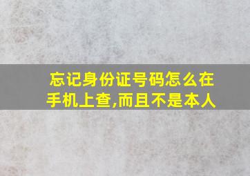 忘记身份证号码怎么在手机上查,而且不是本人