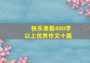 快乐寒假400字以上优秀作文十篇