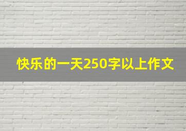 快乐的一天250字以上作文