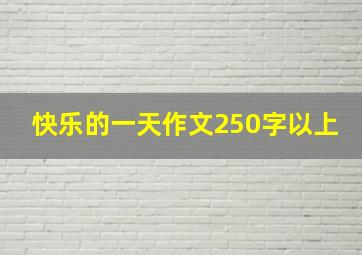 快乐的一天作文250字以上