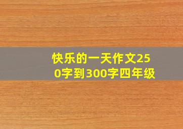 快乐的一天作文250字到300字四年级