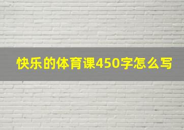 快乐的体育课450字怎么写