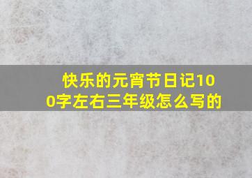 快乐的元宵节日记100字左右三年级怎么写的