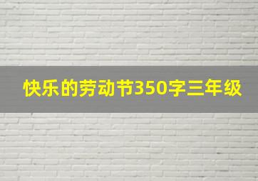 快乐的劳动节350字三年级