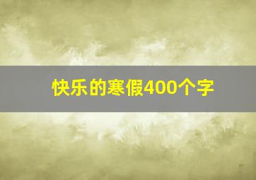 快乐的寒假400个字