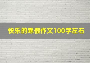 快乐的寒假作文100字左右