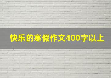 快乐的寒假作文400字以上