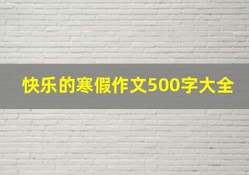 快乐的寒假作文500字大全