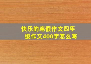 快乐的寒假作文四年级作文400字怎么写