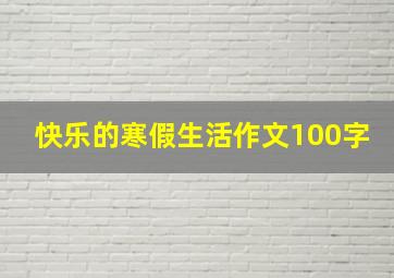 快乐的寒假生活作文100字