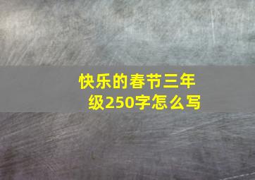 快乐的春节三年级250字怎么写