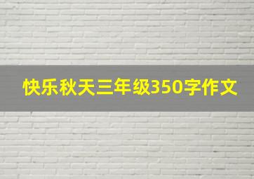 快乐秋天三年级350字作文