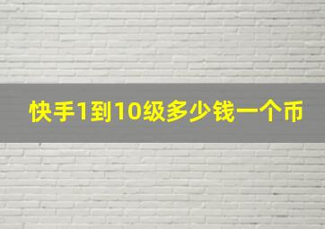 快手1到10级多少钱一个币