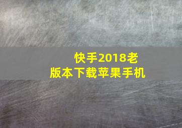 快手2018老版本下载苹果手机