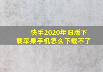 快手2020年旧版下载苹果手机怎么下载不了