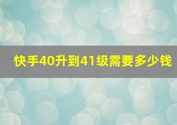 快手40升到41级需要多少钱